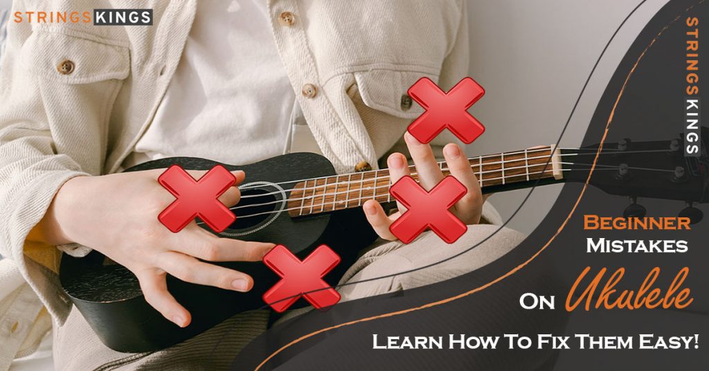 12 Beginner Mistakes On Ukulele Learn How To Fix Them!